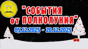 БЛИЗНЕЦЫ: "СОБЫТИЯ от ПОЛНОЛУНИЯ с 5 по 20 ДЕКАБРЯ 2025 года"!!!