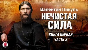 ВАЛЕНТИН ПИКУЛЬ НЕЧИСТАЯ СИЛА КНИГА ПЕРВАЯ Часть 2 Аудиокнига Читает Сергей Чонишвили рутуб