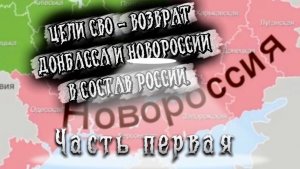 ЦЕЛИ СВО - ВОЗВРАТ ДОНБАССА И НОВОРОССИИ В СОСТАВ РОССИИ. Часть Первая.