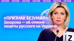 «Признак безумия»: Захарова — об исключении русского языка из списка подлежащих защите на Украине