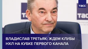 Владислав Третьяк: ждем клубы НХЛ на Кубке Первого канала
