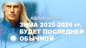 Зима 2025-2026 – ПОСЛЕДНИЙ Вздох Привычного! | АШТАР ШЕРАН