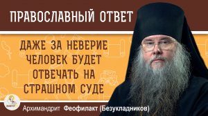 Даже за неверие человек ответит на Страшном Суде.  Архимандрит Феофилакт (Безукладников)