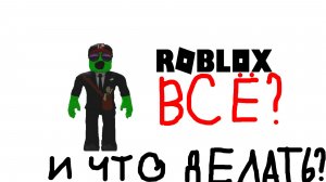 Роблокс всё?