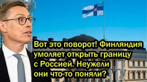 Вот это поворот Финляндия умоляет открыть границу с Россией Неужели они что-то поняли