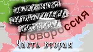 ЦЕЛИ СВО - ВОЗВРАТ ДОНБАССА И НОВОРОССИИ В СОСТАВ РОССИИ. Часть Вторая.