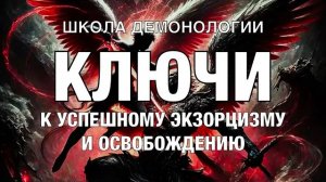 (Школа демонологии) Тема «Ключи к успешному экзорцизму и освобождению».mp4