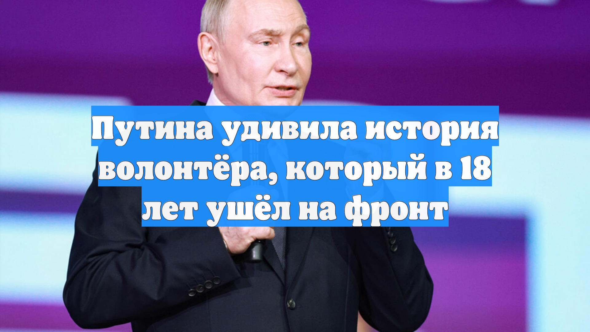 Путина удивила история волонтёра который в 18 лет ушёл на фронт