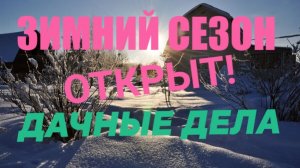 ЗИМНИЙ СЕЗОН НАЧИНАЕТСЯ! ДАЧНЫЕ ЗАБОТЫ И ДЕЛА