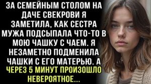 СЕСТРА МУЖА ЧТО-ТО ПОДСЫПАЛА В МОЙ ЧАЙ. Я ПОМЕНЯЛА ЧАШКИ СО СВЕКРОВЬЮ. А ЧЕРЕЗ 5 МИНУТ СЛУЧИЛОСЬ...