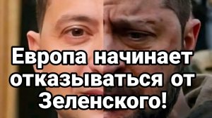 ЕВРОПА НАЧИНАЕТ ОТКАЗЫВАТЬСЯ ОТ ЗЕЛЕНСКОГО