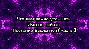 Что вам важно услышать именно сейчас .Послание вселенной /часть 1