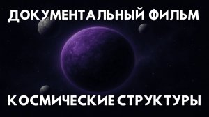 ДОКУМЕНТАЛЬНЫЙ ФИЛЬМ ПРО КОСМОС. ИСТОРИИ О КОСМОСЕ. КОСМИЧЕСКИЕ СТРУКТУРЫ.