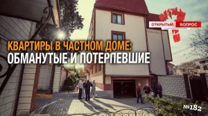 Квартиры в частном доме: обманутые и потерпевшие. Открытый вопрос (выпуск 182)