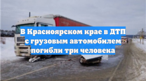 Три человека погибли в ДТП с фурой в Красноярском крае