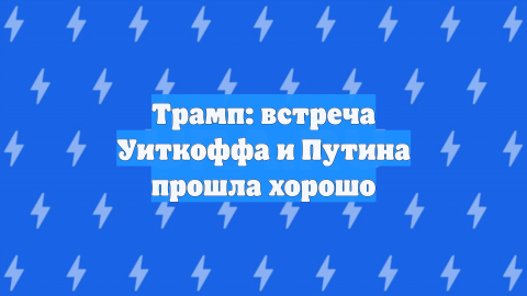 Трамп: встреча Уиткоффа и Путина прошла хорошо