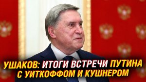 Ушаков; итоги встречи Путина с Уиткоффом и Кушнером