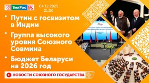 Путин с госвизитом в Индии / Группа высокого уровня Союзного Совмина / Бюджет Беларуси на 2026 год
