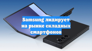 Samsung лидирует на рынке складных смартфонов