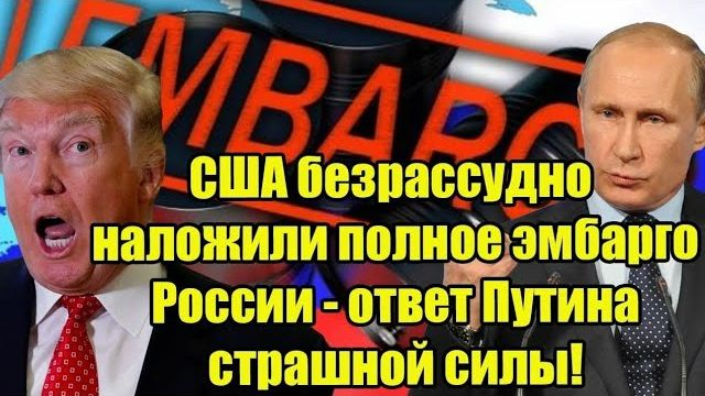 США безрассудно наложили полное эмбарго России - ответ Путина страшной силы смотреть онлайн