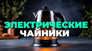 Лучшие электрические чайники 2025: топ 10 моделей