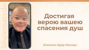 Достигая верою вашею спасения душ. - Слово веры епископа Маседо 05/12/2025
