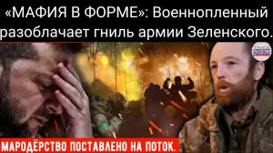«МАФИЯ В ФОРМЕ»: военнопленный разоблачает гниль Зеленского, в то время как наступление России осла