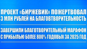 БИРЖЕВИК ПОЖЕРТВОВАЛ 3 МЛН РУБЛЕЙ НА БЛАГОТВОРИТЕЛЬНОСТЬ! ЗАКРЫЛИ МАРАФОННЫЙ ПОРТФЕЛЬ ПРИБЫЛЬ +800%