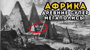 Следы утраченной мегацивилизации Африки: правда, которую скрывает история