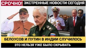 ТОЛЬКО ЧТО! ЧТО СЛУЧИЛОСЬ  С ПУТИНЫМ И БЕЛОУСОВЫМ В ИНДИИ УЖЕ НЕ СКРЫВАЮТ! ЕВРОПА В ШОКЕ