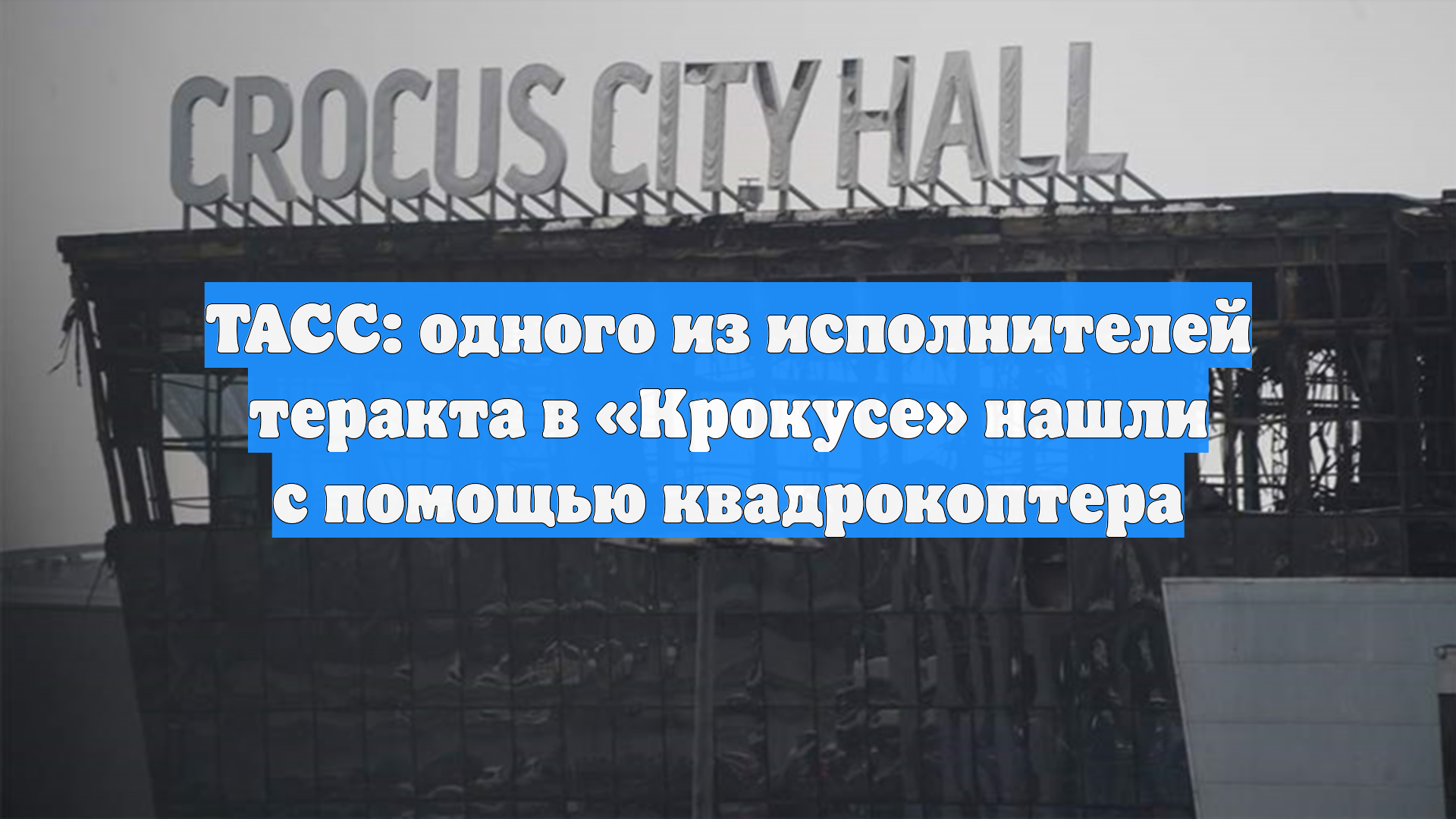 ТАСС: одного из исполнителей теракта в Крокусе нашли с помощью квадрокоптера