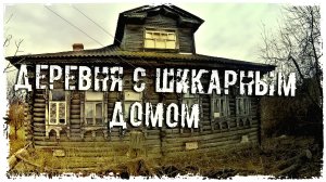 ЗАБРОШЕННАЯ ДЕРЕВНЯ "ДЕРЕВНЯ С ШИКАРНЫМ ДОМОМ"