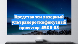 Представлен лазерный ультракороткофокусный проектор JMGO O3