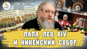 ПАПА ЛЕВ XIV И НИКЕЙСКИЙ СОБОР. Христианский взгляд. Иеромонах Нектарий (Соколов)