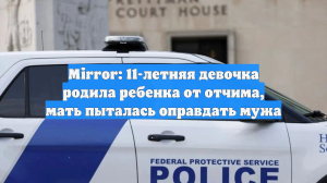 Mirror: 11-летняя девочка родила ребенка от отчима, мать пыталась оправдать мужа