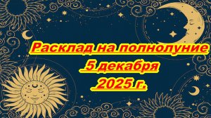 РАСКЛАД НА ПОЛНОЛУНИЕ 5 ДЕКАБРЯ 2025 г.