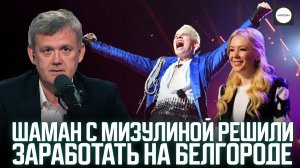 ШАМАН С МИЗУЛИНОЙ РЕШИЛИ ЗАРАБОТАТЬ НА БЕЛГОРОДЕ