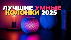 Лучшие умные колонки 2025: топ 10 моделей