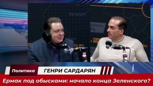 Генри Сардарян. Ермак под обысками; начало конца Зеленского?