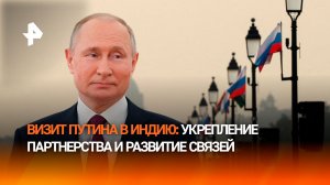 Партнерство укрепляется: чего ждать от визита Путина в Индию