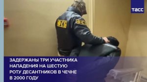 Задержаны три участника нападения на шестую роту десантников в Чечне в 2000 году