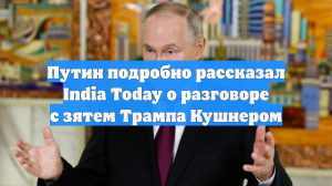 Путин в интервью India Today рассказал о разговоре с зятем Трампа Кушнером