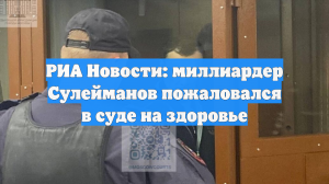 РИА Новости: миллиардер Сулейманов пожаловался в суде на здоровье