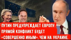 Путин предупреждает Европу: Прямой конфликт будет «совершенно иным», чем на Украине.