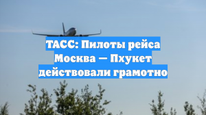 Пилоты действовали грамотно в ситуации с инцидентом на рейсе Москва - Пхукет