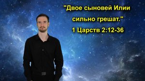 1 Царств 2:12-36 Двое сыновей Илии сильно грешат