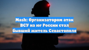 Организатором атак ВСУ на юг России оказался беглец из Севастополя, он в розыске