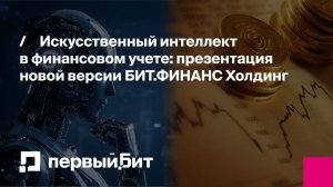 Искусственный интеллект в финансовом учете: презентация новой версии БИТ.ФИНАНС Холдинг | Первый Бит