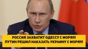 РОССИЯ ЗАХВАТИТ ОДЕССУ С МОРЯ!!! ПУТИН РЕШИЛ НАКАЗАТЬ УКРАИНУ С МОРЯ!!!
