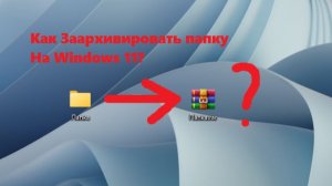 Как Заархивировать папку на Windows 11?